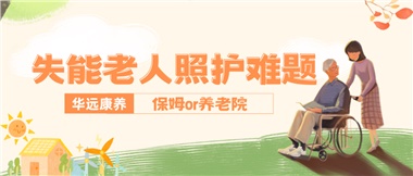 華遠(yuǎn)康養(yǎng)|失能老人照護(hù)難題：保姆還是養(yǎng)老院？